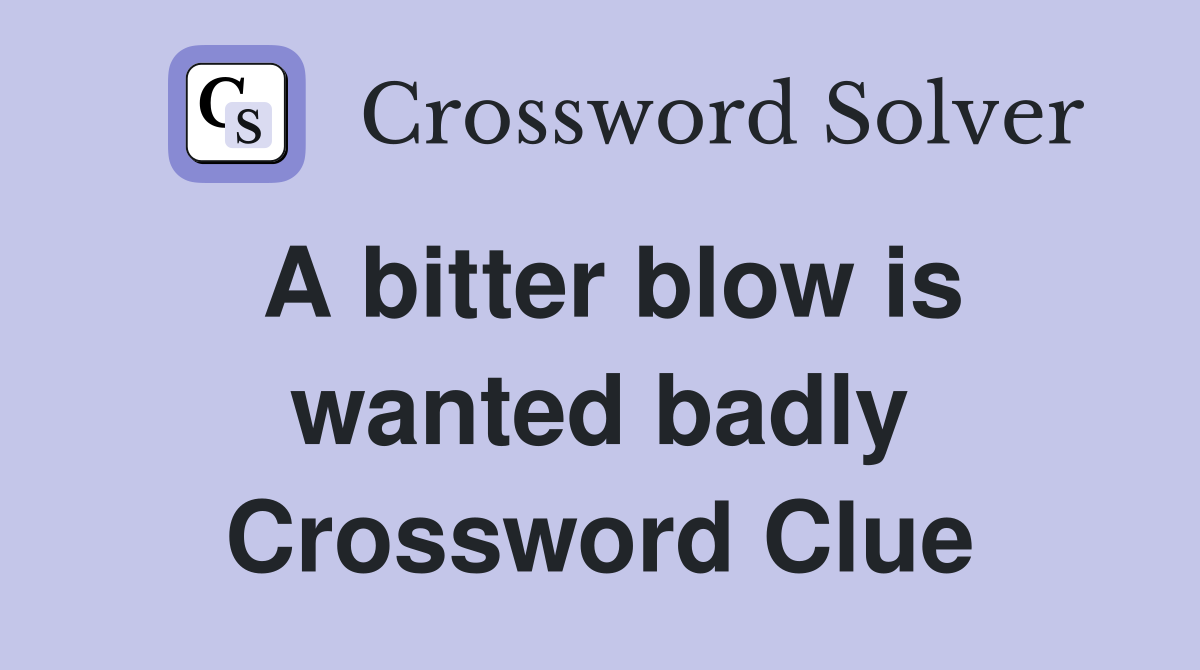 A bitter blow is wanted badly Crossword Clue Answers Crossword Solver
